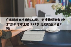 广东新增本土确诊21例、无症状感染者7例(广东新增本土确诊21例,无症状感染者7例)
