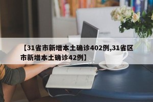 【31省市新增本土确诊402例,31省区市新增本土确诊42例】