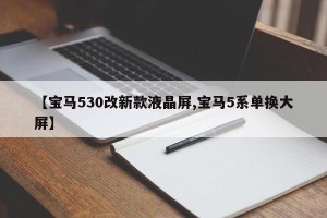 【宝马530改新款液晶屏,宝马5系单换大屏】