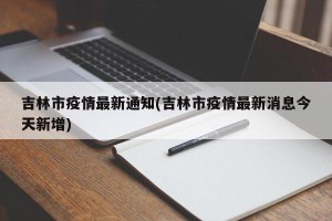 吉林市疫情最新通知(吉林市疫情最新消息今天新增)