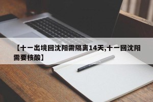 【十一出境回沈阳需隔离14天,十一回沈阳需要核酸】