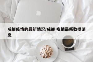 成都疫情的最新情况/成都 疫情最新数据消息