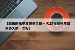【踏板摩托车皮带多久换一次,踏板摩托车皮带多久换一次好】