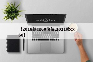 【2018款cx60价位,2021款cx60】