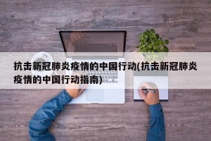 抗击新冠肺炎疫情的中国行动(抗击新冠肺炎疫情的中国行动指南)