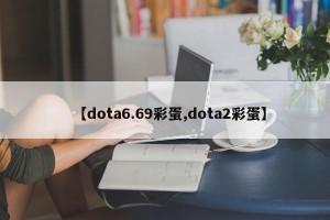 【dota6.69彩蛋,dota2彩蛋】