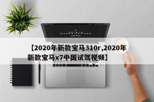 【2020年新款宝马310r,2020年新款宝马x7中国试驾视频】
