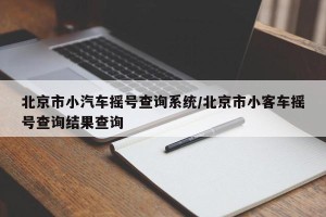 北京市小汽车摇号查询系统/北京市小客车摇号查询结果查询