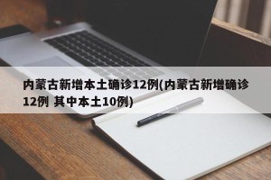 内蒙古新增本土确诊12例(内蒙古新增确诊12例 其中本土10例)