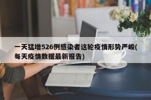 一天猛增526例感染者这轮疫情形势严峻(每天疫情数据最新报告)