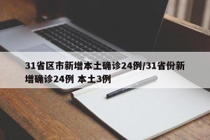 31省区市新增本土确诊24例/31省份新增确诊24例 本土3例