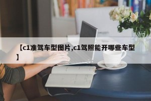 【c1准驾车型图片,c1驾照能开哪些车型】