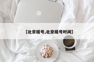 【北京摇号,北京摇号时间】