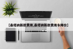 【桑塔纳新款费用,桑塔纳新款费用车降价】