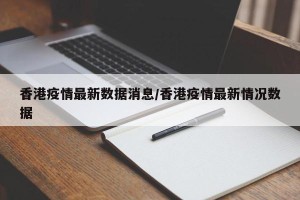 香港疫情最新数据消息/香港疫情最新情况数据