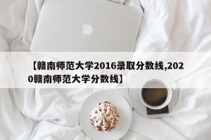 【赣南师范大学2016录取分数线,2020赣南师范大学分数线】