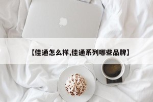【佳通怎么样,佳通系列哪些品牌】