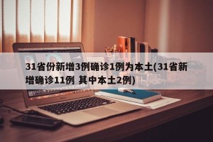 31省份新增3例确诊1例为本土(31省新增确诊11例 其中本土2例)
