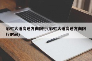 彩虹大道高速方向限行(彩虹大道高速方向限行时间)