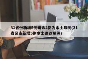 31省份新增5例确诊2例为本土病例(31省区市新增5例本土确诊病例)