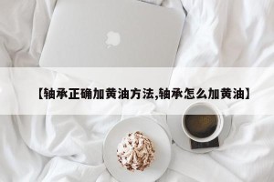 【轴承正确加黄油方法,轴承怎么加黄油】