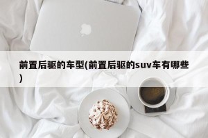 前置后驱的车型(前置后驱的suv车有哪些)