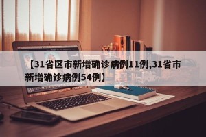 【31省区市新增确诊病例11例,31省市新增确诊病例54例】