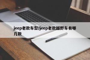 jeep老款车型/jeep老款越野车有哪几款