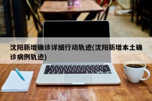 沈阳新增确诊详细行动轨迹(沈阳新增本土确诊病例轨迹)