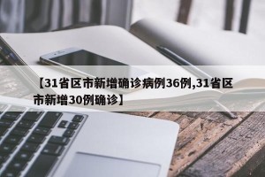 【31省区市新增确诊病例36例,31省区市新增30例确诊】