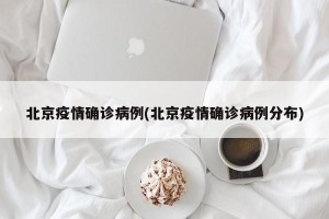 北京疫情确诊病例(北京疫情确诊病例分布)