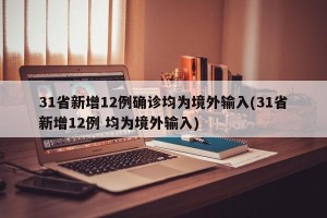 31省新增12例确诊均为境外输入(31省新增12例 均为境外输入)