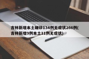 吉林新增本土确诊134例无症状266例(吉林新增9例本土11例无症状)