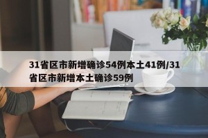31省区市新增确诊54例本土41例/31省区市新增本土确诊59例