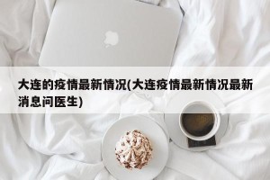 大连的疫情最新情况(大连疫情最新情况最新消息问医生)