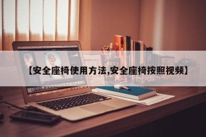 【安全座椅使用方法,安全座椅按照视频】