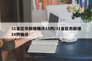 31省区市新增确诊15例/31省区市新增10例确诊