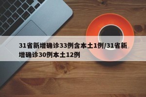 31省新增确诊33例含本土1例/31省新增确诊30例本土12例