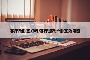 客厅改卧室好吗/客厅想改个卧室效果图