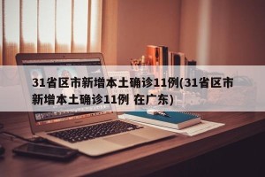 31省区市新增本土确诊11例(31省区市新增本土确诊11例 在广东)
