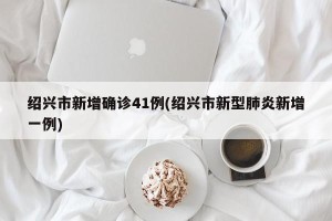 绍兴市新增确诊41例(绍兴市新型肺炎新增一例)