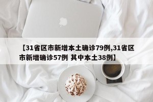 【31省区市新增本土确诊79例,31省区市新增确诊57例 其中本土38例】