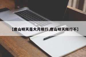 【唐山明天是大月限行,唐山明天限行不】