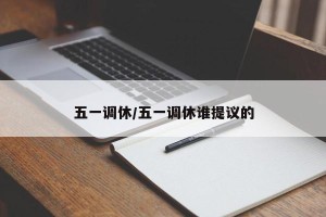 五一调休/五一调休谁提议的