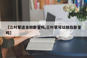 【三叶草适合放卧室吗,三叶草可以放在卧室吗】