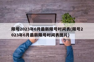 限号2023年6月最新限号时间表(限号2023年6月最新限号时间表图片)