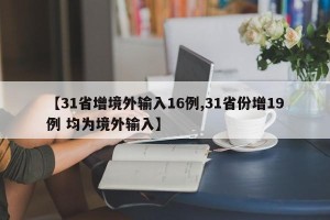 【31省增境外输入16例,31省份增19例 均为境外输入】