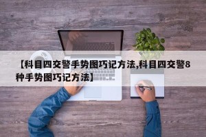 【科目四交警手势图巧记方法,科目四交警8种手势图巧记方法】