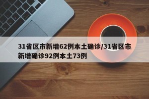 31省区市新增62例本土确诊/31省区市新增确诊92例本土73例