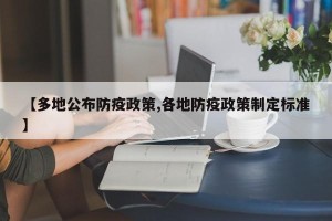 【多地公布防疫政策,各地防疫政策制定标准】